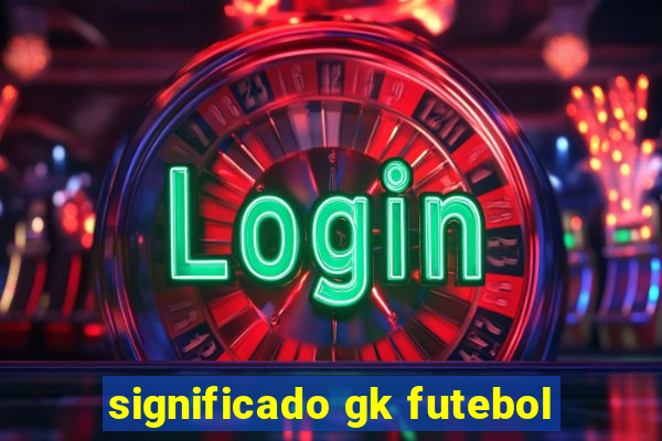 significado gk futebol